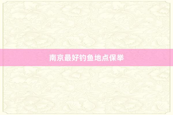 南京最好钓鱼地点保举